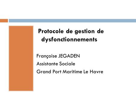 Protocole de gestion de dysfonctionnements Françoise JEGADEN Assistante Sociale Grand Port Maritime Le Havre.
