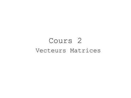 Cours 2 Vecteurs Matrices. Généralités pour un objet… Un objet est caractérisé par son nom, son contenu, mais aussi ses deux attributs son mode: il en.