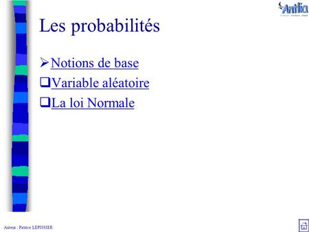 Auteur : Patrice LEPISSIER Les probabilités  Notions de base Notions de base  Variable aléatoire Variable aléatoire  La loi Normale La loi Normale.