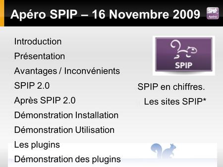 Apéro SPIP – 16 Novembre 2009 SPIP en chiffres. Les sites SPIP* Introduction Présentation Avantages / Inconvénients SPIP 2.0 Après SPIP 2.0 Démonstration.