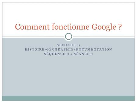 SECONDE G HISTOIRE-GÉOGRAPHIE/DOCUMENTATION SÉQUENCE 2 : SÉANCE 1 Comment fonctionne Google ?