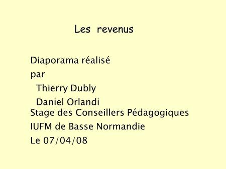 Les revenus Diaporama réalisé par Thierry Dubly Daniel Orlandi Stage des Conseillers Pédagogiques IUFM de Basse Normandie Le 07/04/08.