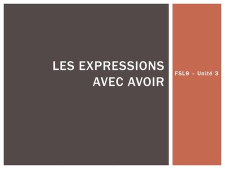 FSL9 – Unité 3 LES EXPRESSIONS AVEC AVOIR.  In French, there are a lot of expressions that use Avoir; however, if they were to be translated into English,