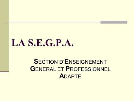 LA S.E.G.P.A. S ECTION D’ E NSEIGNEMENT G ENERAL ET P ROFESSIONNEL A DAPTE.