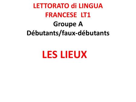 LETTORATO di LINGUA FRANCESE LT1 Groupe A Débutants/faux-débutants LES LIEUX.