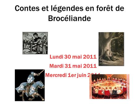Contes et légendes en forêt de Brocéliande Lundi 30 mai 2011 Mardi 31 mai 2011 Mercredi 1er juin 2011.