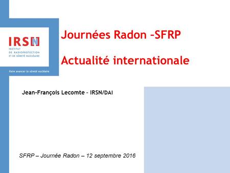 Journées Radon –SFRP Actualité internationale Jean-François Lecomte – IRSN/ DAI SFRP – Journée Radon – 12 septembre 2016.