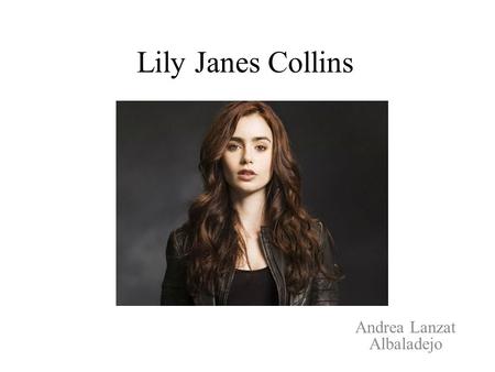 Lily Janes Collins Andrea Lanzat Albaladejo. Fiche d’identité Qui est Lily Janes Collins? Elle est une actrice et mannequin-britannico- américaine. Quelle.