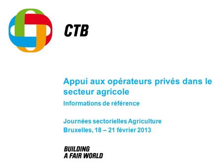 Appui aux opérateurs privés dans le secteur agricole Informations de référence Journées sectorielles Agriculture Bruxelles, 18 – 21 février 2013.