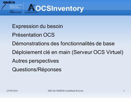 25/09/2016DRT du CRDP de l'académie de Lyon1 OCSInventory Expression du besoin Présentation OCS Démonstrations des fonctionnalités de base Déploiement.