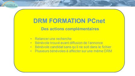 DRM FORMATION PCnet Des actions complémentaires Relancer une recherche Bénévole trouvé avant diffusion de l’annonce Bénévole candidat sans qu’il ne soit.
