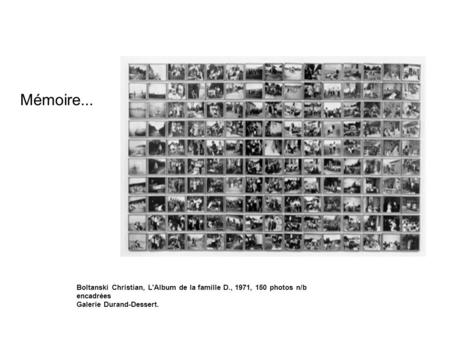 Mémoire... Boltanski Christian, L'Album de la famille D., 1971, 150 photos n/b encadrées Galerie Durand-Dessert.