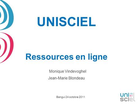 UNISCIEL Ressources en ligne Monique Vindevoghel Jean-Marie Blondeau Bangui 24 octobre 2011.