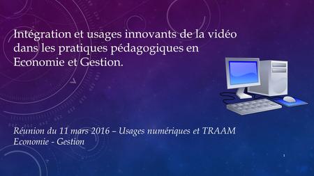 Intégration et usages innovants de la vidéo dans les pratiques pédagogiques en Economie et Gestion. Réunion du 11 mars 2016 – Usages numériques et TRAAM.