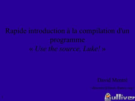1 Rapide introduction à la compilation d'un programme « Use the source, Luke! » David Mentré.