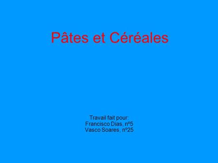 Pâtes et Céréales Travail fait pour: Francisco Dias, nº5 Vasco Soares, nº25.