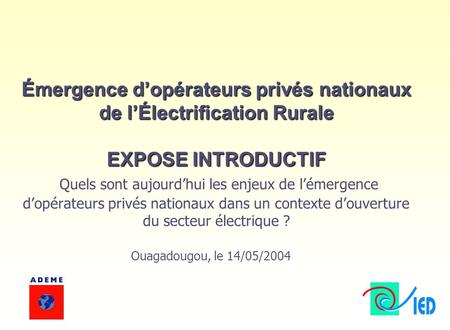 Émergence d’opérateurs privés nationaux de l’Électrification Rurale EXPOSE INTRODUCTIF Émergence d’opérateurs privés nationaux de l’Électrification Rurale.