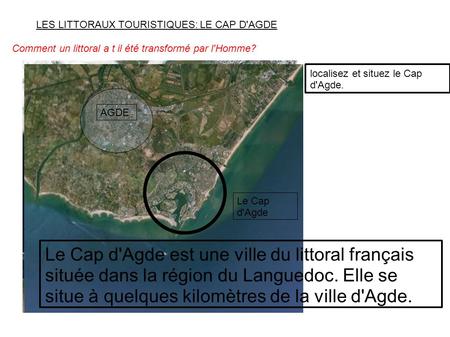 LES LITTORAUX TOURISTIQUES: LE CAP D'AGDE Comment un littoral a t il été transformé par l'Homme? AGDE Le Cap d'Agde localisez et situez le Cap d'Agde.