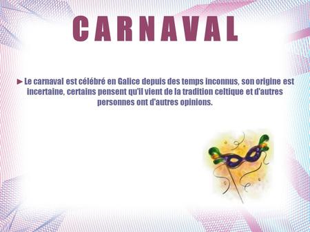 C A R N A V A L ►Le carnaval est célébré en Galice depuis des temps inconnus, son origine est incertaine, certains pensent qu'il vient de la tradition.