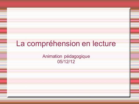 La compréhension en lecture Animation pédagogique 05/12/12.