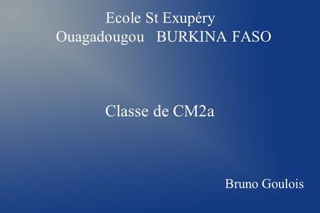 Ecole St Exupéry Ouagadougou BURKINA FASO Classe de CM2a Bruno Goulois.