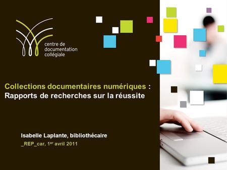 Collections documentaires numériques : Rapports de recherches sur la réussite Isabelle Laplante, bibliothécaire _REP_car, 1 er avril 2011.