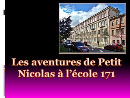 Petit Nicolas C’est un garçon français. Il a 10 ans. Il est arrivé à Saint- Pétersbourg pour faire la connaissance des élèves de l’école 171. Nicolas.
