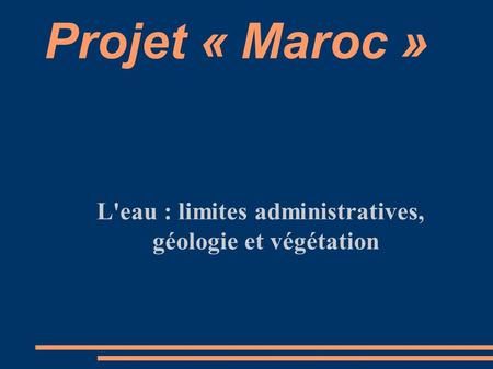 Projet « Maroc » L'eau : limites administratives, géologie et végétation.