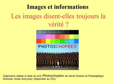 Images et informations Les images disent-elles toujours la vérité ? Diaporama réalisé à l'aide du livre Photoschopées de David Groison et Pierangélique.