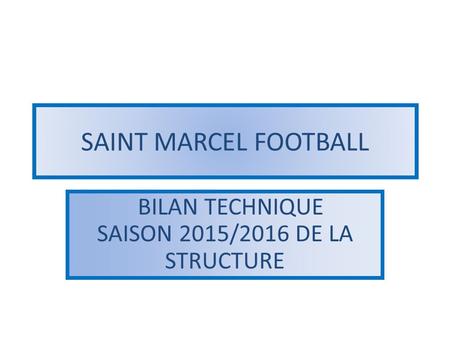 SAINT MARCEL FOOTBALL BILAN TECHNIQUE SAISON 2015/2016 DE LA STRUCTURE.