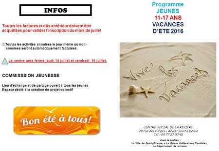 Programme JEUNES 11-17 ANS VACANCES D’ETE 2016 CENTRE SOCIAL DE LA RIVIERE 28 rue des Forges - 42100 Saint-Etienne Tel : 04 77 81 00 46 Avec le soutien.