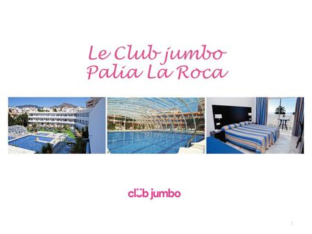1 Le Club jumbo Palia La Roca. Club Jumbo Palia La Roca Dans une ambiance familiale, ce club majoritairement francophone vous séduira par son ambiance.
