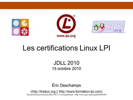 Les certifications Linux LPI JDLL 2010 15 octobre 2010 Éric Deschamps (http://traduc.org ||  Document sous licence GNU FDL.