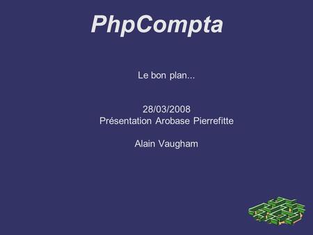 PhpCompta Le bon plan... 28/03/2008 Présentation Arobase Pierrefitte Alain Vaugham.