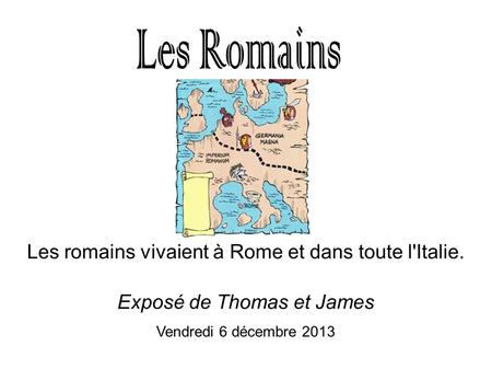 Les romains vivaient à Rome et dans toute l'Italie. Exposé de Thomas et James Vendredi 6 décembre 2013.