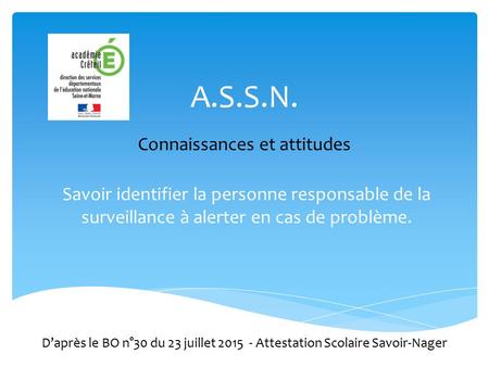 A.S.S.N. Savoir identifier la personne responsable de la surveillance à alerter en cas de problème. D’après le BO n°30 du 23 juillet 2015 - Attestation.