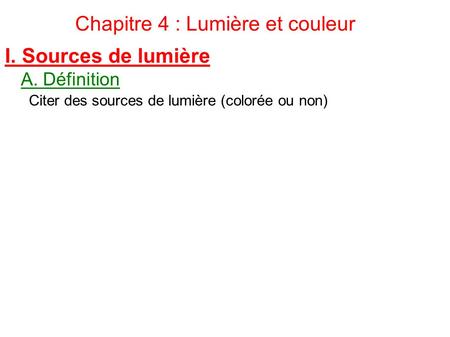 Chapitre 4 : Lumière et couleur Citer des sources de lumière (colorée ou non) I. Sources de lumière A. Définition.