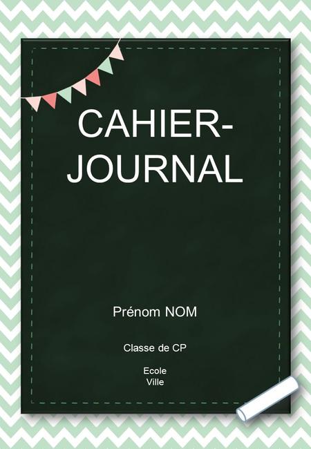 CAHIER- JOURNAL Prénom NOM Classe de CP Ecole Ville.