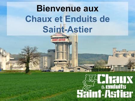 Bienvenue aux Chaux et Enduits de Saint-Astier. Un groupe industriel, familial et indépendant Un calcaire spécifique en Europe Une carrière exploitée.