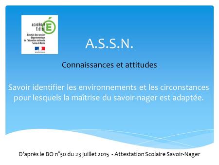 A.S.S.N. Savoir identifier les environnements et les circonstances pour lesquels la maîtrise du savoir-nager est adaptée. D’après le BO n°30 du 23 juillet.