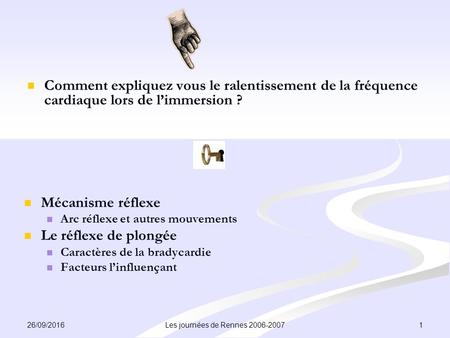 26/09/2016 1 Les journées de Rennes 2006-2007 Comment expliquez vous le ralentissement de la fréquence cardiaque lors de l’immersion ? Mécanisme réflexe.