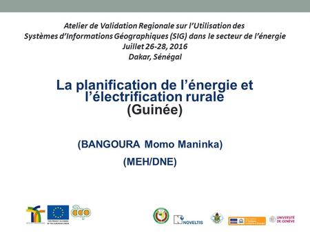 Atelier de Validation Regionale sur l’Utilisation des Systèmes d’Informations Géographiques (SIG) dans le secteur de l’énergie Juillet 26-28, 2016 Dakar,