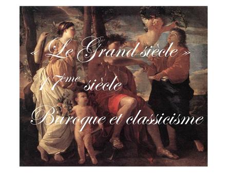 « Le Grand siècle » 17 ème siècle Baroque et classicisme.