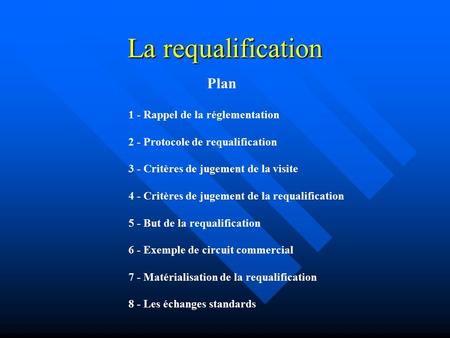 La requalification Plan 1 - Rappel de la réglementation 2 - Protocole de requalification 3 - Critères de jugement de la visite 4 - Critères de jugement.