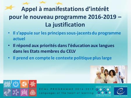Il s’appuie sur les principes sous-jacents du programme actuel Il répond aux priorités dans l’éducation aux langues dans les Etats membres du CELV Il prend.