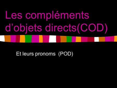 Les compléments d’objets directs(COD) Et leurs pronoms (POD)