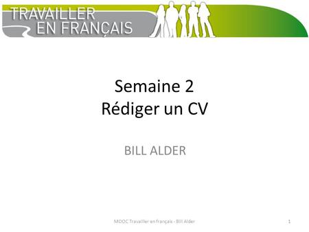 Semaine 2 Rédiger un CV BILL ALDER MOOC Travailler en français - Bill Alder1.