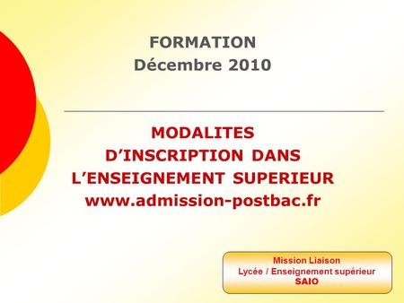 FORMATION Décembre 2010 MODALITES D’INSCRIPTION DANS L’ENSEIGNEMENT SUPERIEUR  Mission Liaison Lycée / Enseignement supérieur SAIO.
