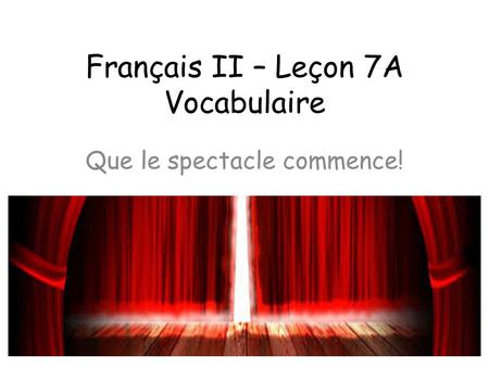 Français II – Leçon 7A Vocabulaire Que le spectacle commence!