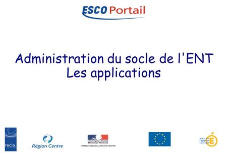 1 Administration ESCO-Portail Les environnements numériques de travail Administration du socle de l'ENT Les applications.